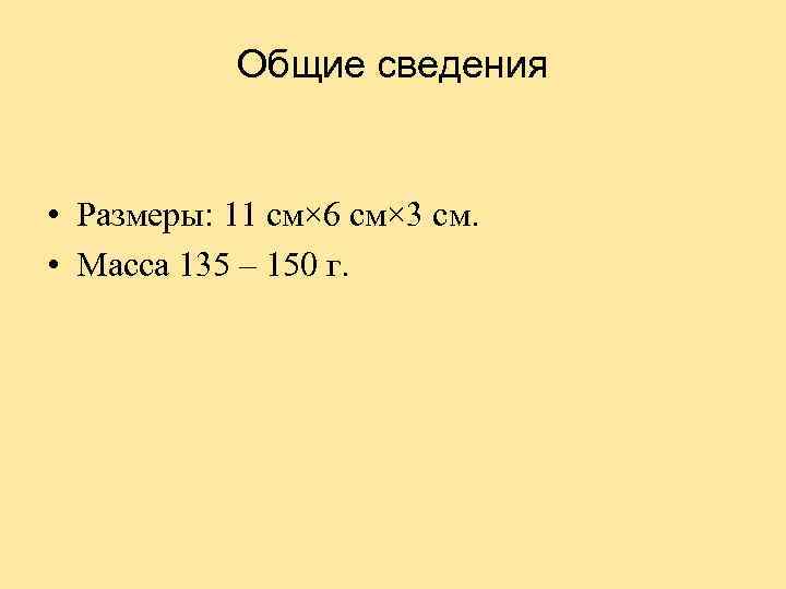 Общие сведения • Размеры: 11 см× 6 см× 3 см. • Масса 135 –