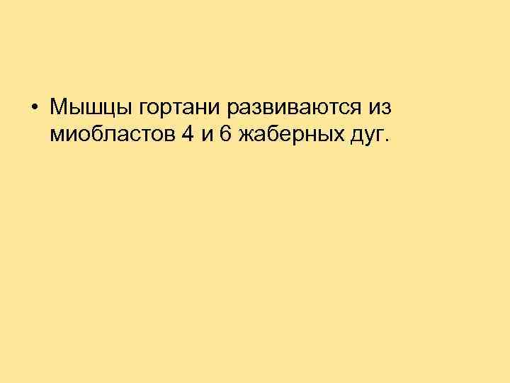  • Мышцы гортани развиваются из миобластов 4 и 6 жаберных дуг. 