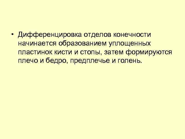  • Дифференцировка отделов конечности начинается образованием уплощенных пластинок кисти и стопы, затем формируются