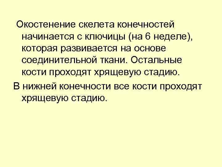 Окостенение скелета конечностей начинается с ключицы (на 6 неделе), которая развивается на основе соединительной