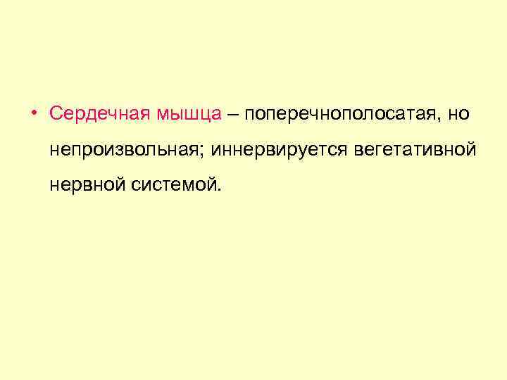  • Сердечная мышца – поперечнополосатая, но непроизвольная; иннервируется вегетативной нервной системой. 