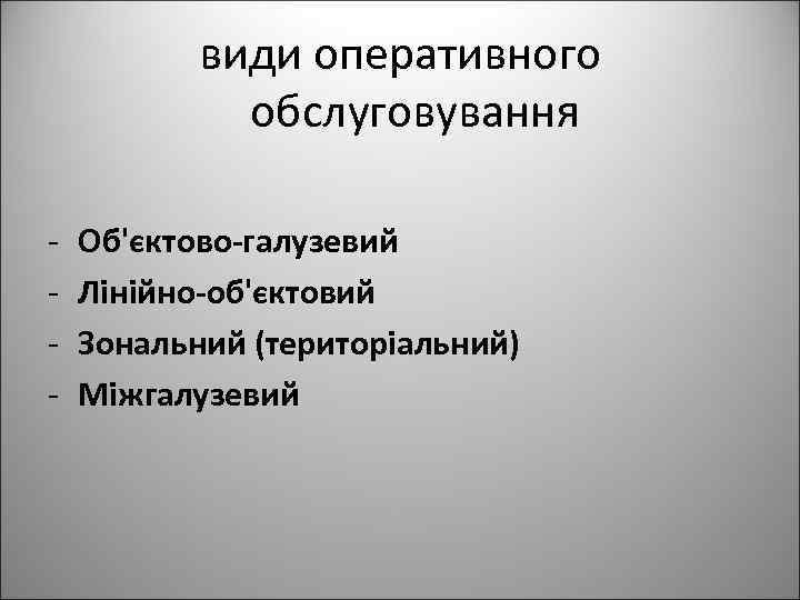 види оперативного обслуговування - Об'єктово-галузевий Лінійно-об'єктовий Зональний (територіальний) Міжгалузевий 