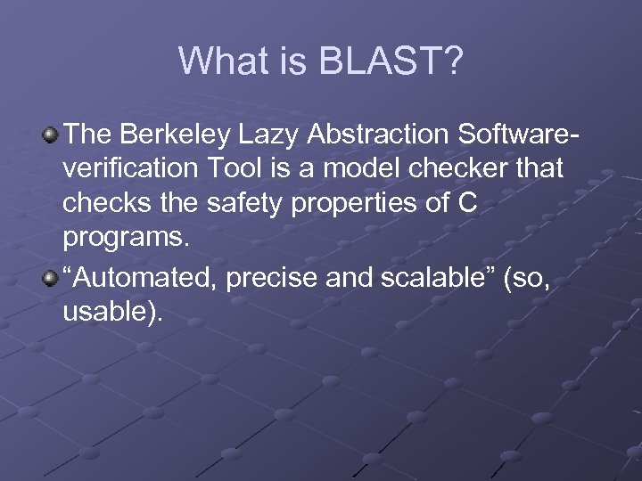 What is BLAST? The Berkeley Lazy Abstraction Softwareverification Tool is a model checker that