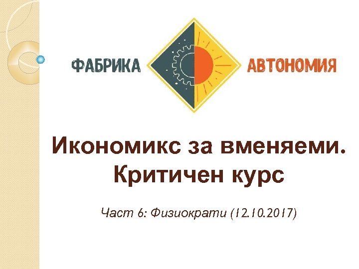 Икономикс за вменяеми. Критичен курс Част 6: Физиократи (12. 10. 2017) 