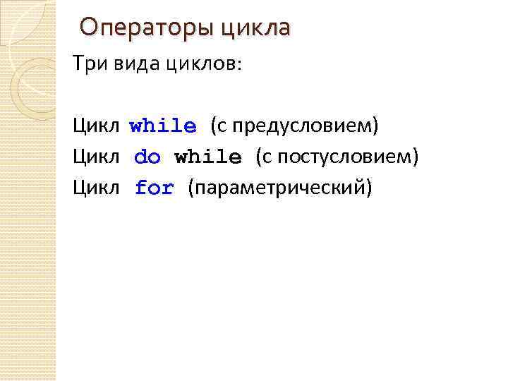 Операторы цикла Три вида циклов: Цикл while (с предусловием) Цикл do while (с постусловием)