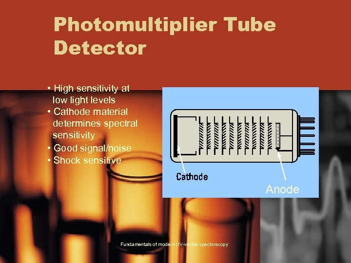 Photomultiplier Tube Detector • High sensitivity at low light levels • Cathode material determines