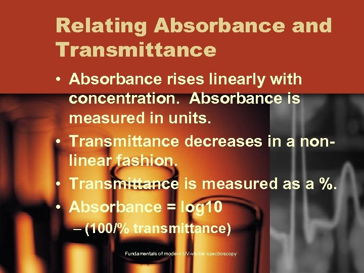 Relating Absorbance and Transmittance • Absorbance rises linearly with concentration. Absorbance is measured in