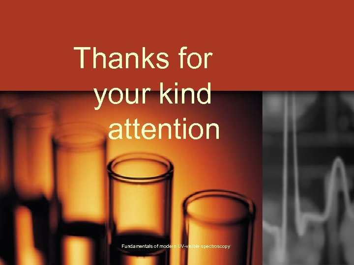 Thanks for your kind attention Fundamentals of modern UV-visible spectroscopy 