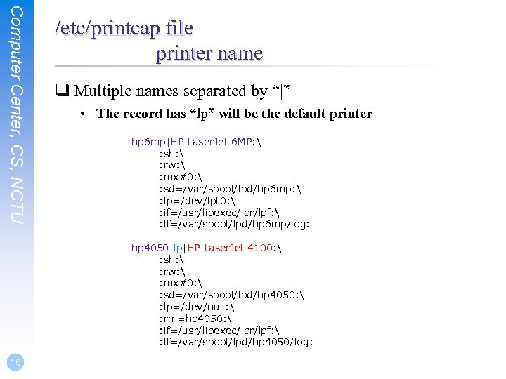 Computer Center, CS, NCTU /etc/printcap file printer name q Multiple names separated by “|”