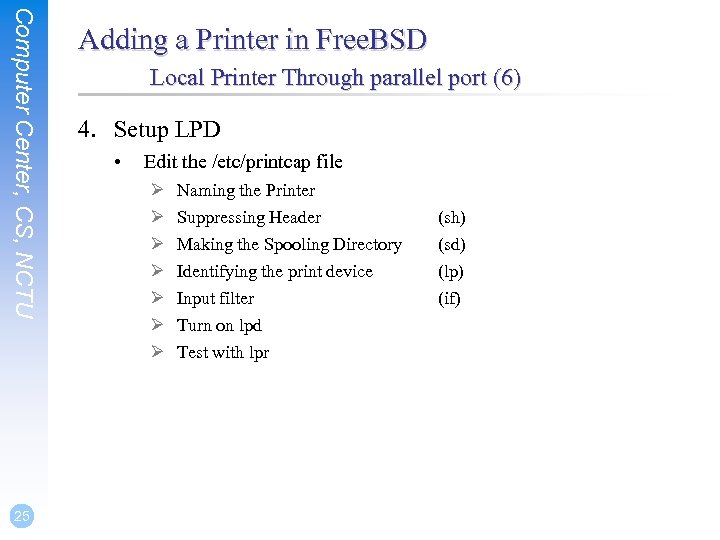 Computer Center, CS, NCTU 25 Adding a Printer in Free. BSD Local Printer Through