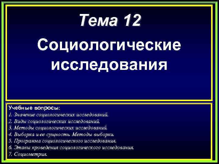 Тема 12 Социологические исследования Учебные вопросы: 1. Значение социологических исследований. 2. Виды социологических исследований.