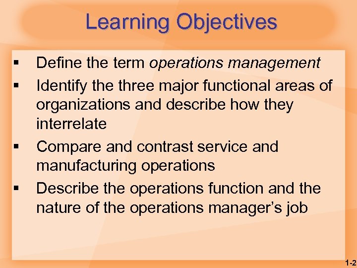 Learning Objectives § § Define the term operations management Identify the three major functional