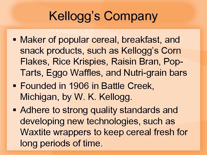 Kellogg’s Company § Maker of popular cereal, breakfast, and snack products, such as Kellogg’s