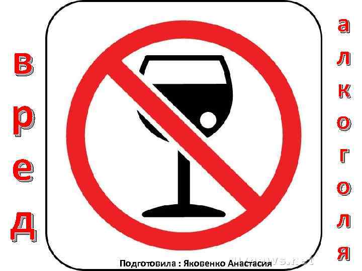 в р е д Подготовила : Яковенко Анастасия а л к о г о