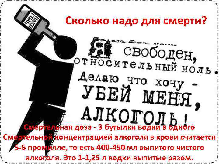 Сколько надо для смерти? Смертельная доза - 3 бутылки водки в одного Смертельной концентрацией