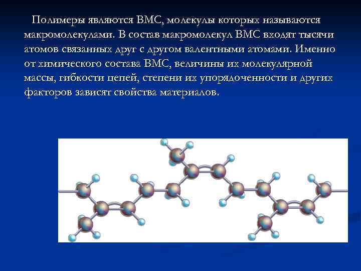 Полимеры являются ВМС, молекулы которых называются макромолекулами. В состав макромолекул ВМС входят тысячи атомов