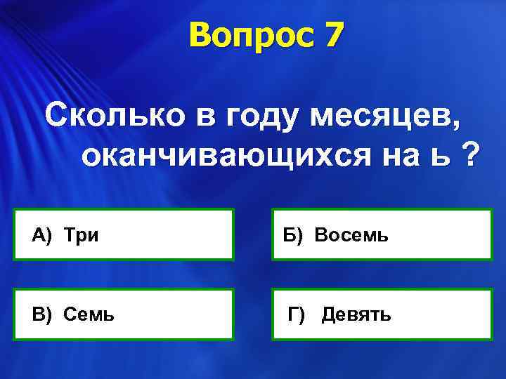 Вопрос 7 Сколько в году месяцев, оканчивающихся на ь ? А) Три В) Семь