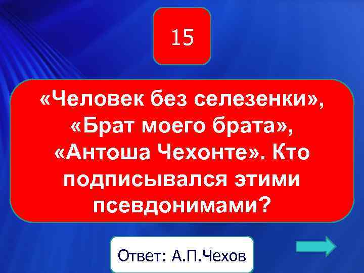 15 15 «Человек без селезенки» , «Брат моего брата» , «Антоша Чехонте» . Кто