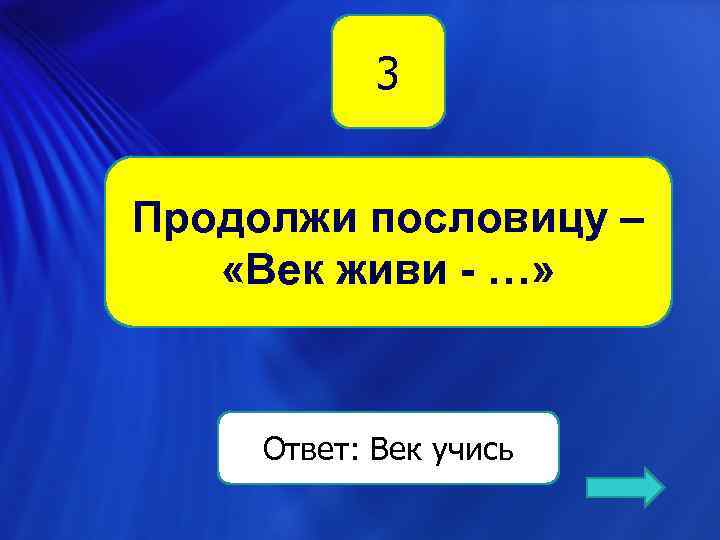 3 Продолжи пословицу – «Век живи - …» Ответ: Век учись 
