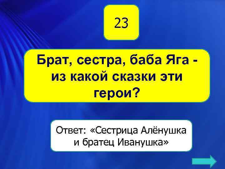 23 Брат, сестра, баба Яга - из какой сказки эти герои? Ответ: «Сестрица Алёнушка