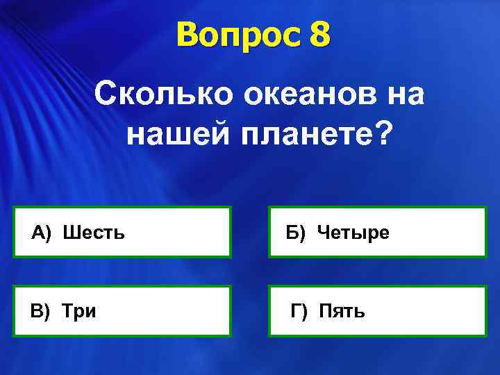 Вопрос 8 Сколько океанов на нашей планете? А) Шесть В) Три Б) Четыре Г)