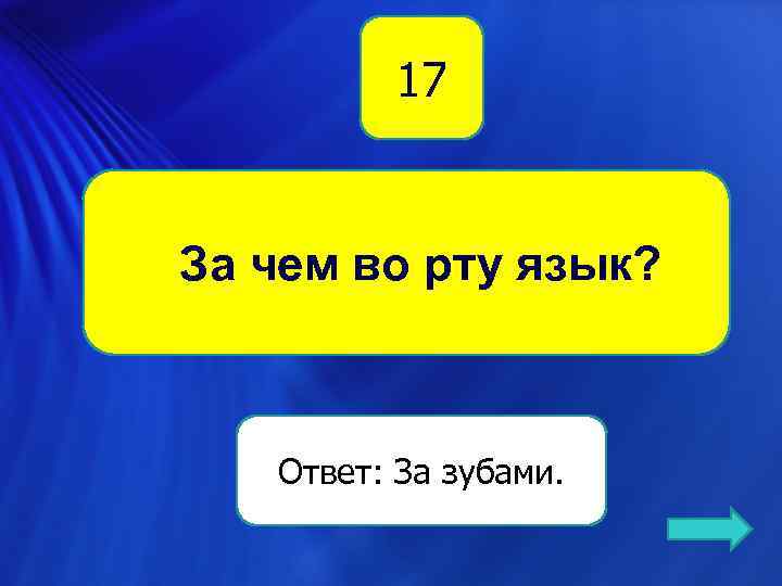 17 За чем во рту язык? Ответ: За зубами. 