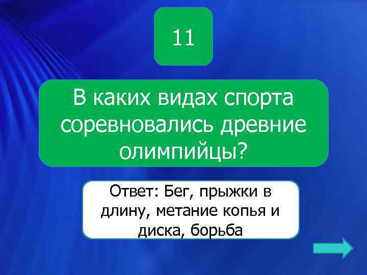 11 В каких видах спорта соревновались древние олимпийцы? Ответ: Бег, прыжки в длину, метание