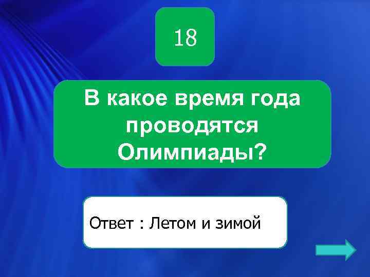 18 В какое время года проводятся Олимпиады? Ответ : Летом и зимой 