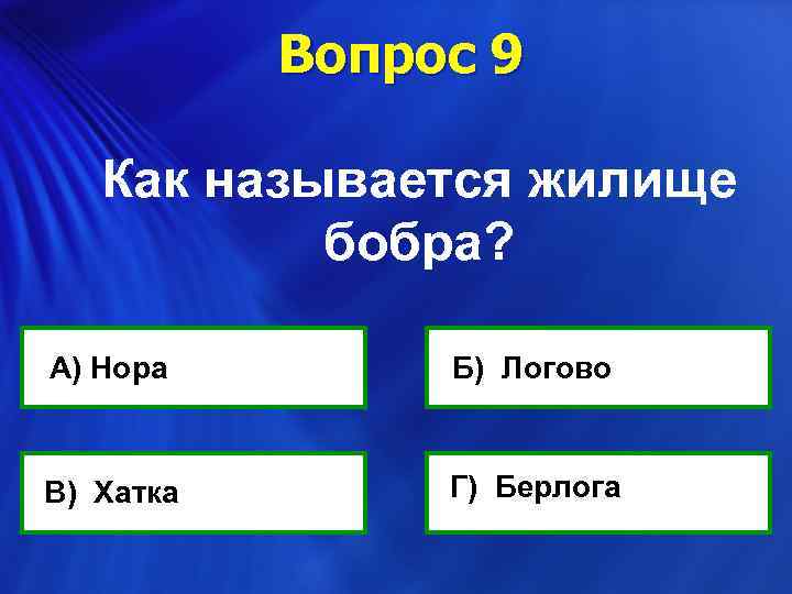 Вопрос 9 Как называется жилище бобра? А) Нора В) Хатка Б) Логово Г) Берлога