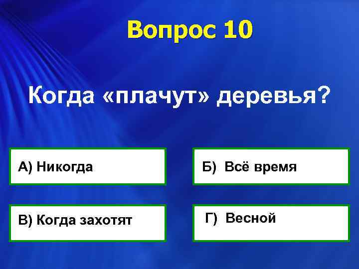 Вопрос 10 Когда «плачут» деревья? А) Никогда В) Когда захотят Б) Всё время Г)