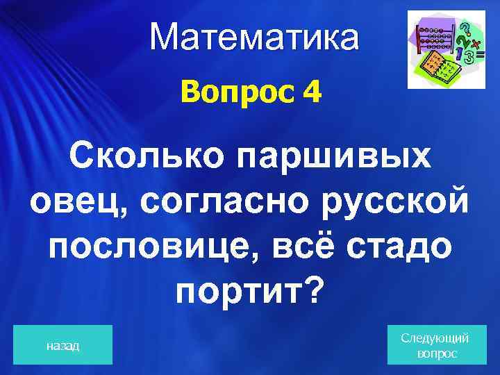  Математика Вопрос 4 Сколько паршивых овец, согласно русской пословице, всё стадо портит? назад