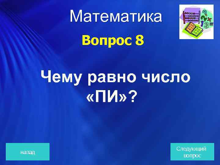 Математика Вопрос 8 Чему равно число «ПИ» ? назад Следующий вопрос 