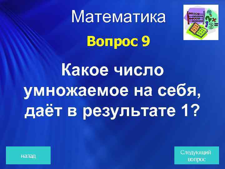  Математика Вопрос 9 Какое число умножаемое на себя, даёт в результате 1? назад