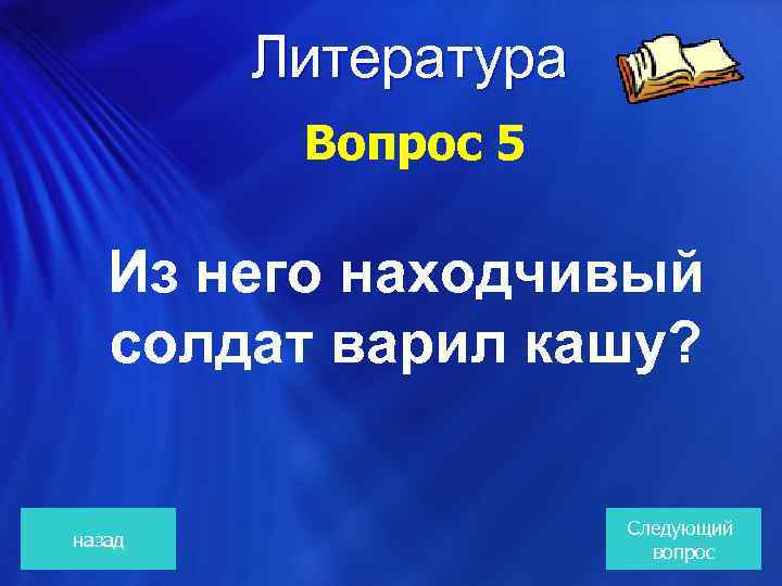 Литература Вопрос 5 Из него находчивый солдат варил кашу? назад Следующий вопрос 