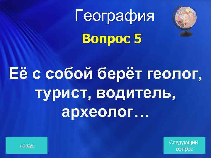  География Вопрос 5 Её с собой берёт геолог, турист, водитель, археолог… назад Следующий