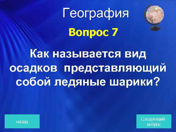  География Вопрос 7 Как называется вид осадков представляющий собой ледяные шарики? назад Следующий