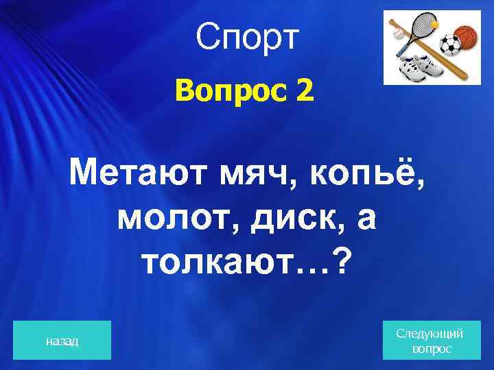  Спорт Вопрос 2 Метают мяч, копьё, молот, диск, а толкают…? назад Следующий вопрос