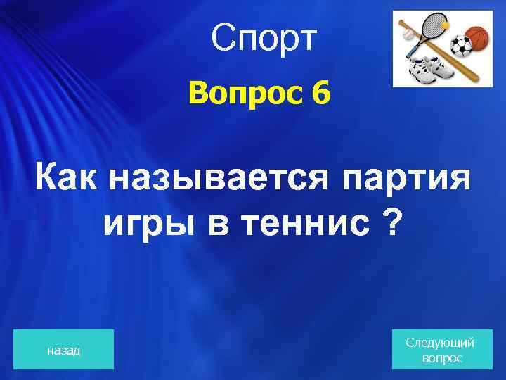 Спорт Вопрос 6 Как называется партия игры в теннис ? назад Следующий вопрос 