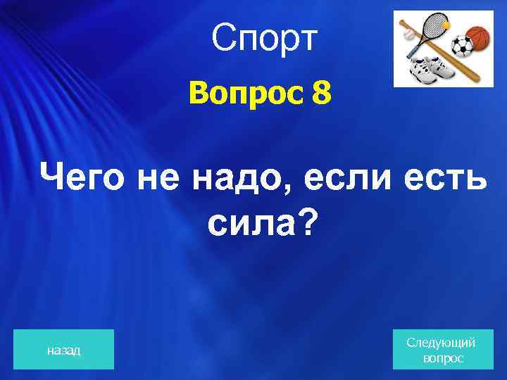  Спорт Вопрос 8 Чего не надо, если есть сила? назад Следующий вопрос 