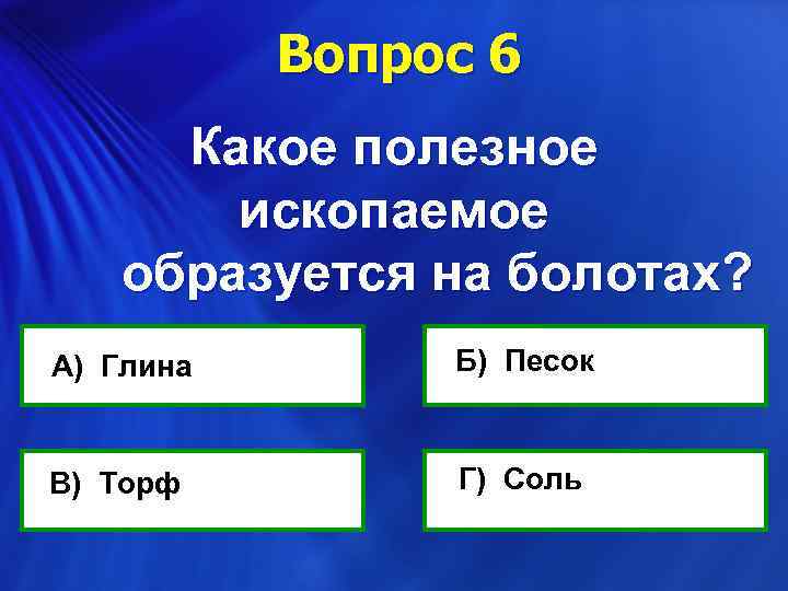 Вопрос 6 Какое полезное ископаемое образуется на болотах? Б) Песок А) Глина В) Торф