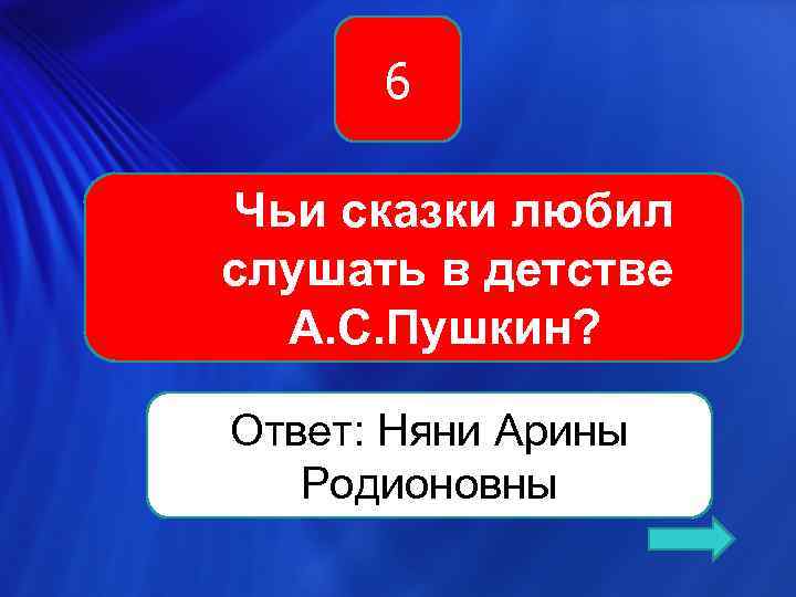 6 Чьи сказки любил слушать в детстве А. С. Пушкин? Ответ: Няни Арины Родионовны