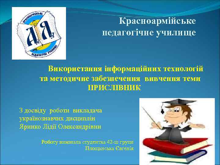 Красноармійське педагогічне училище Використання інформаційних технологій та методичне забезпечення вивчення теми ПРИСЛІВНИК З досвіду