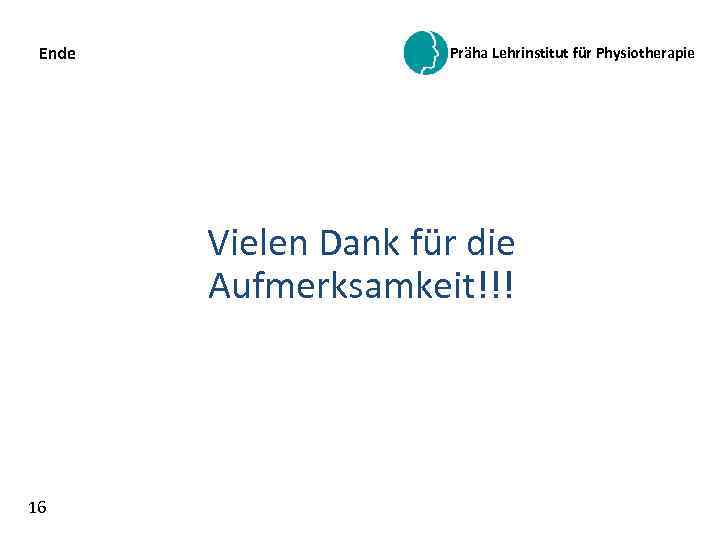 Ende Präha Lehrinstitut für Physiotherapie Vielen Dank für die Aufmerksamkeit!!! 16 