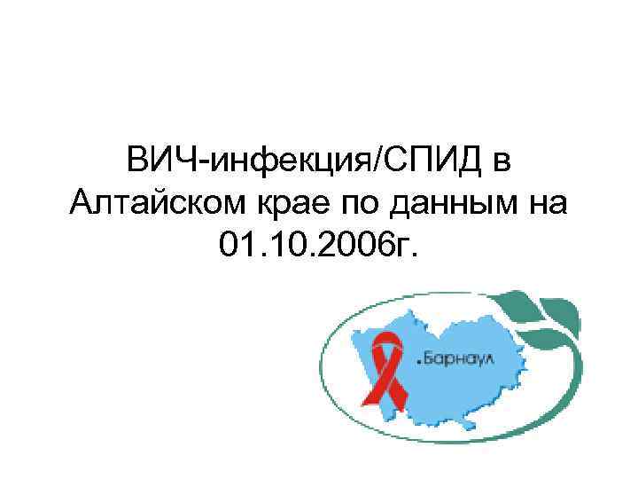 ВИЧ-инфекция/СПИД в Алтайском крае по данным на 01. 10. 2006 г. 