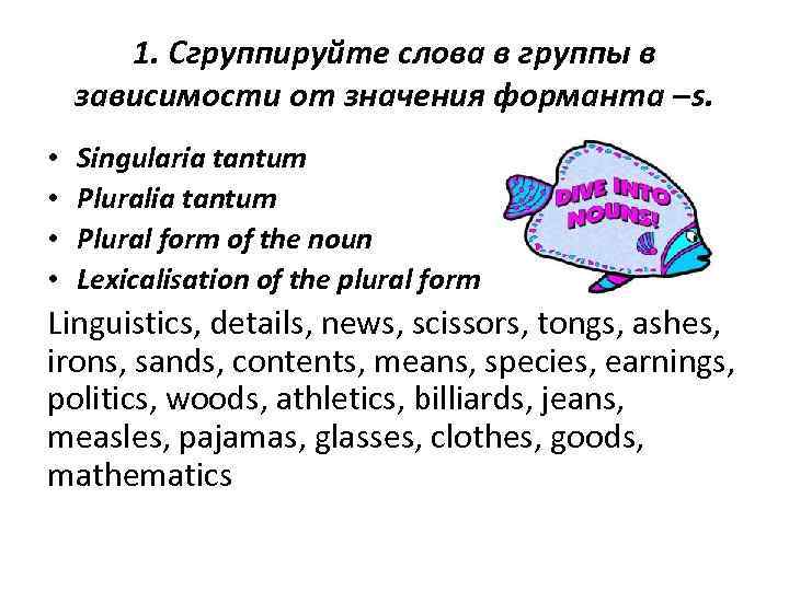 1. Сгруппируйте слова в группы в зависимости от значения форманта –s. • • Singularia