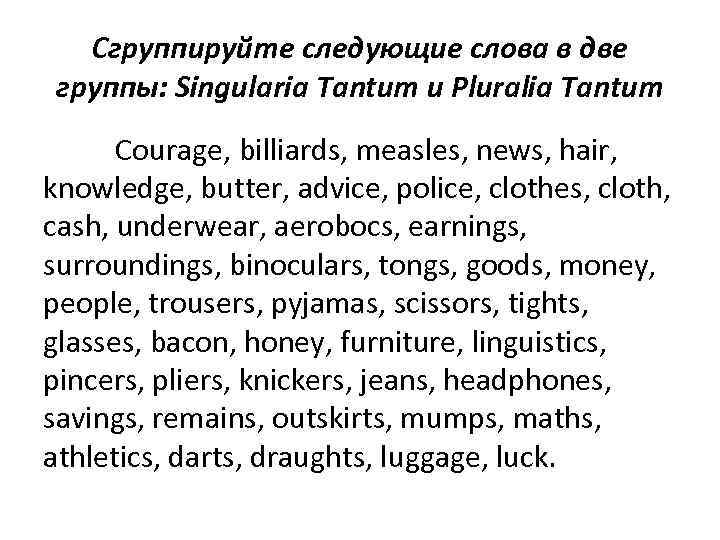 Сгруппируйте следующие слова в две группы: Singularia Tantum и Pluralia Tantum Courage, billiards, measles,