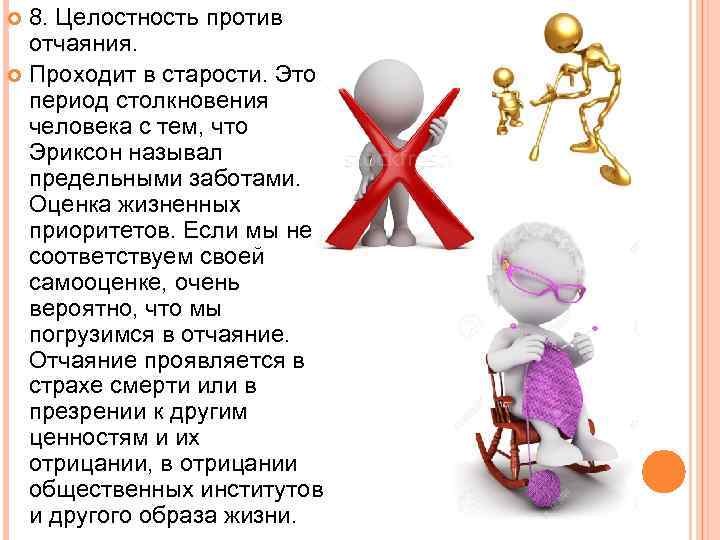 8. Целостность против отчаяния. Проходит в старости. Это период столкновения человека с тем, что
