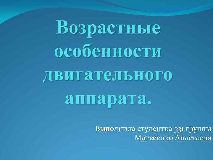 Возрастные особенности двигательного аппарата. Выполнила студентка 331 группы Матвеенко Анастасия 