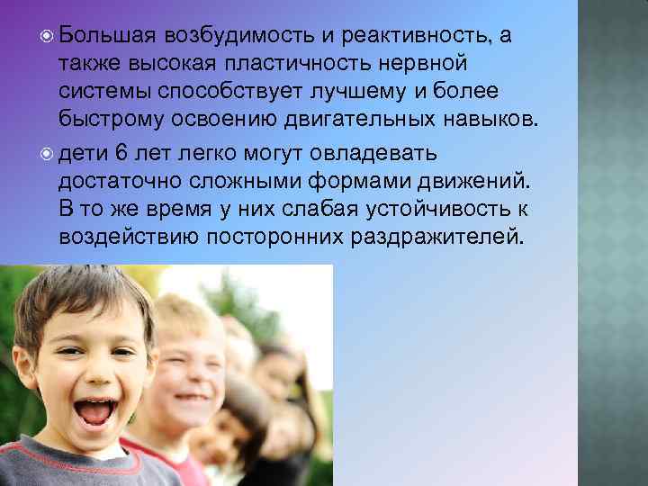  Большая возбудимость и реактивность, а также высокая пластичность нервной системы способствует лучшему и