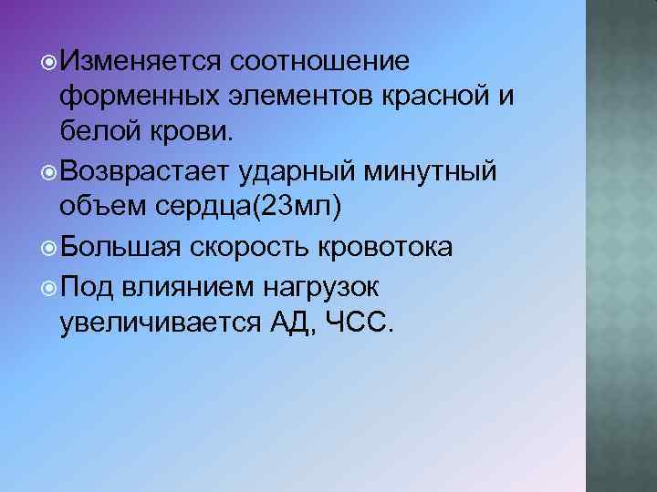  Изменяется соотношение форменных элементов красной и белой крови. Возврастает ударный минутный объем сердца(23